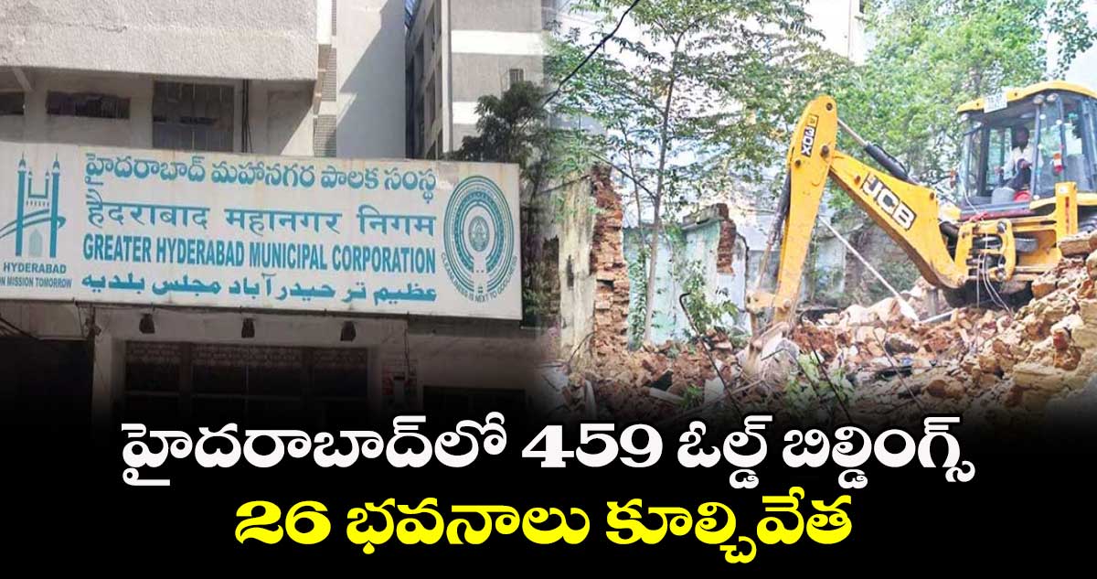 హైదరాబాద్లో 459 ఓల్డ్ బిల్డింగ్స్.. 26 భవనాలు కూల్చివేత