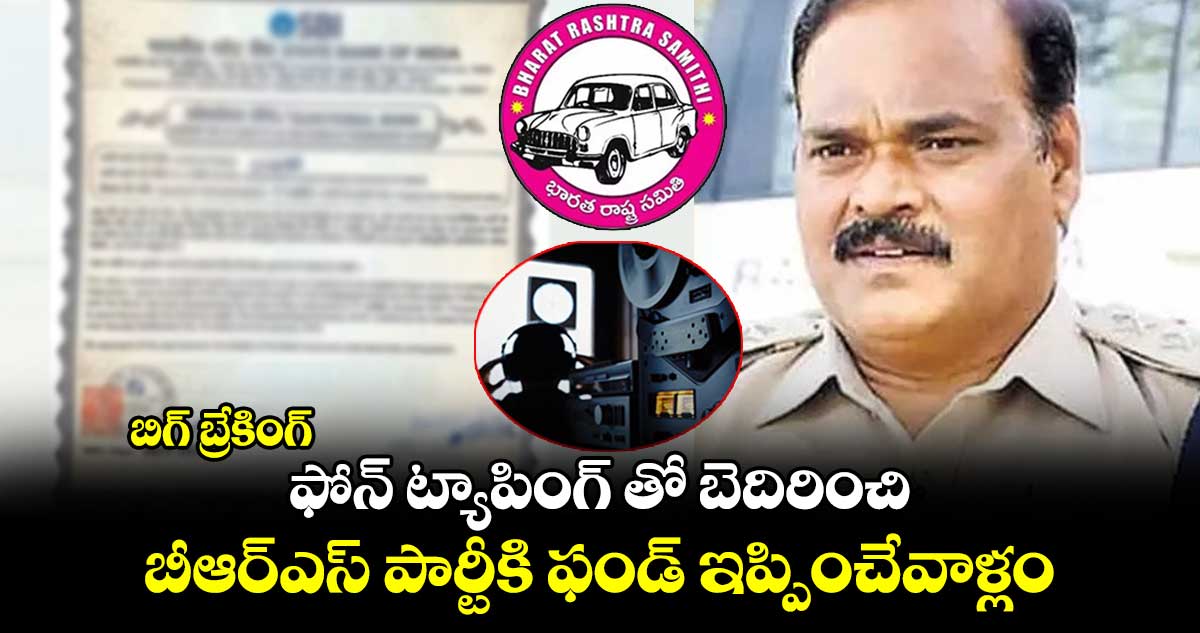బిగ్ బ్రేకింగ్ : ఫోన్ ట్యాపింగ్ తో బెదిరించి.. బీఆర్ఎస్ పార్టీకి ఫండ్ ఇప్పించేవాళ్లం : భుజంగరావు