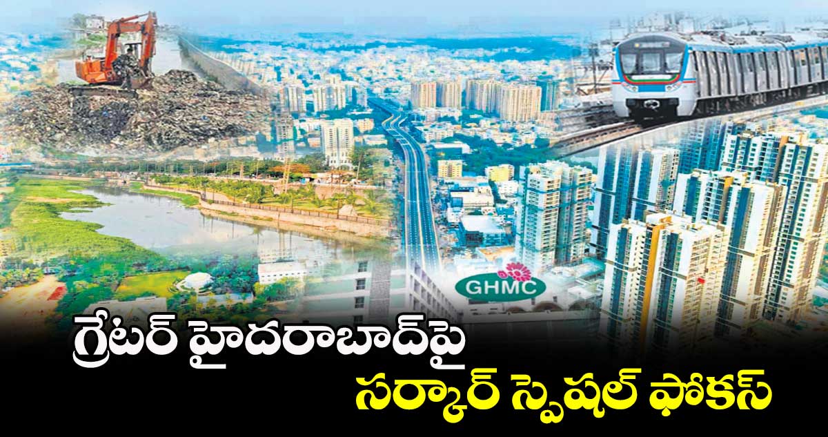 గ్రేటర్ హైదరాబాద్‌పై సర్కార్​ స్పెషల్ ఫోకస్