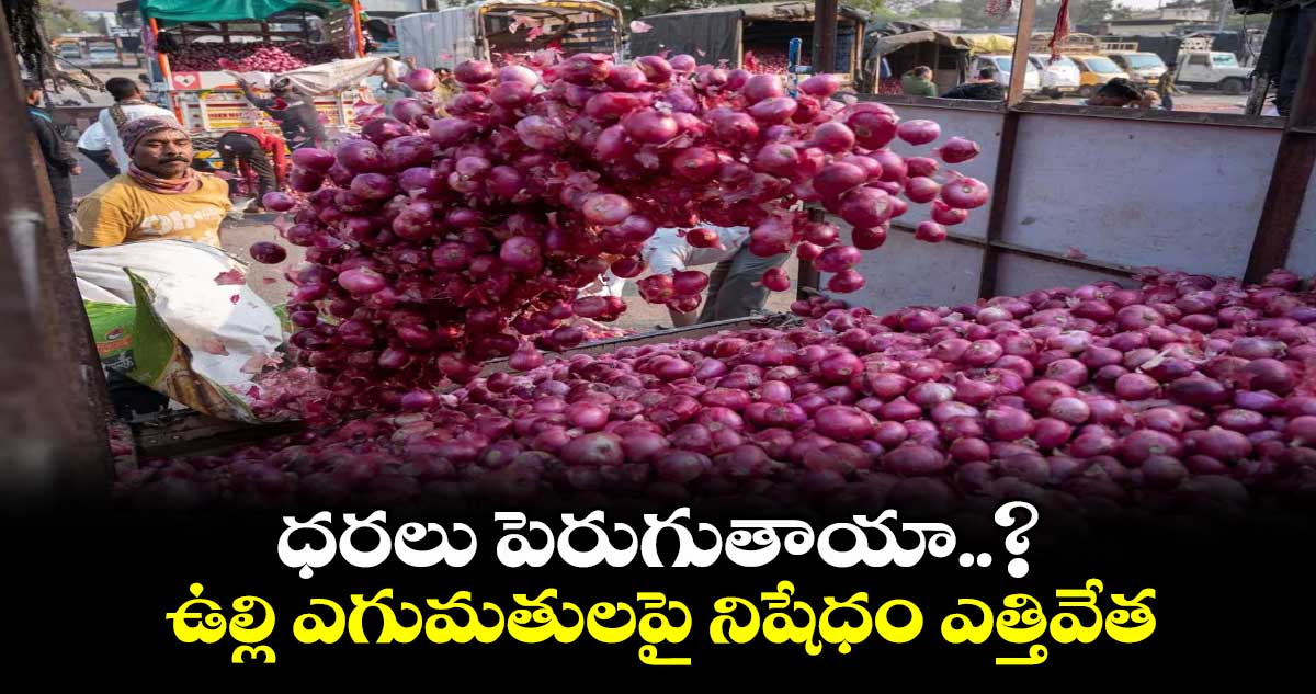 ధరలు పెరుగుతాయా..? : ఉల్లి ఎగుమతులపై నిషేధం ఎత్తివేత