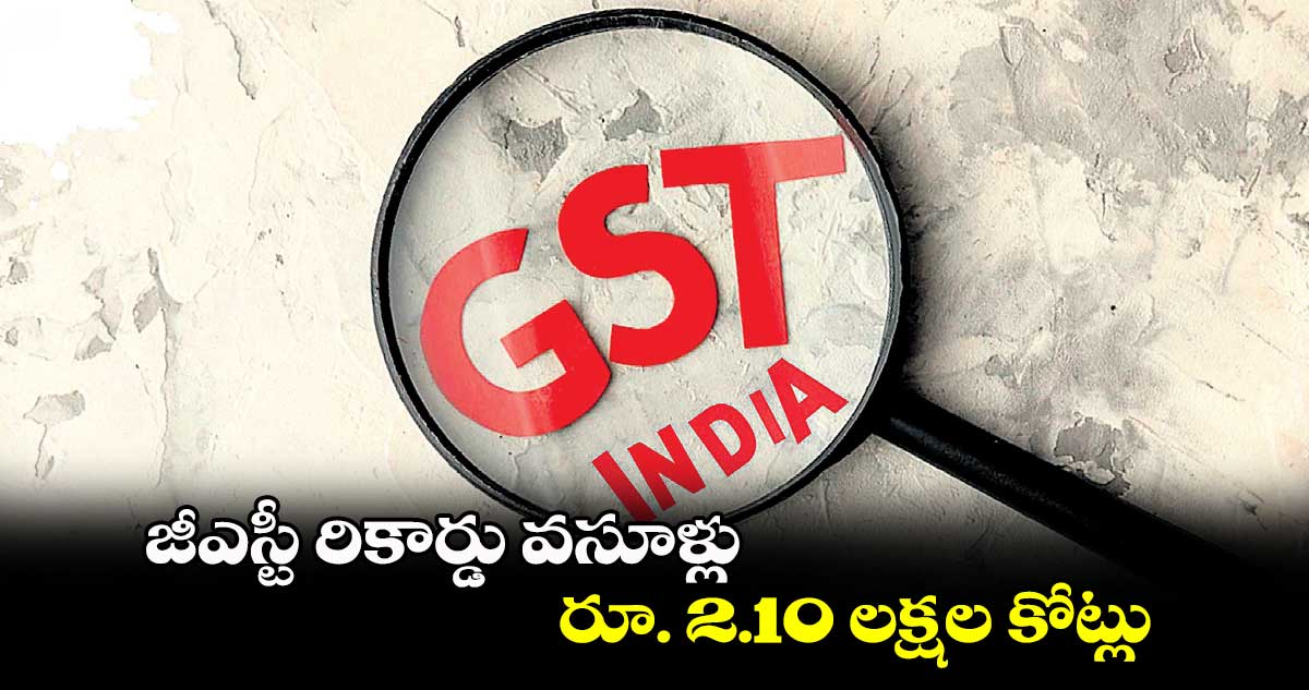 జీఎస్టీ రికార్డు వసూళ్లు .. రూ. 2.10 లక్షల కోట్లు