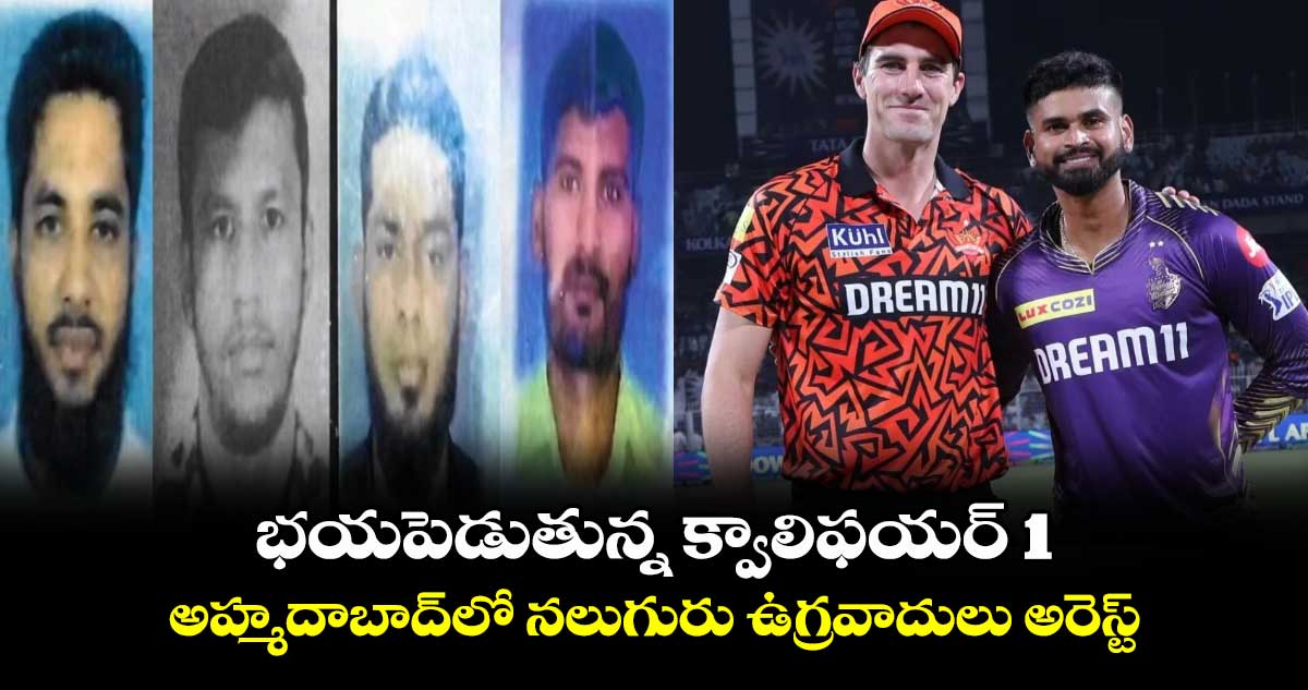 SRH vs KKR: భయపెడుతున్న క్వాలిఫయర్ 1.. అహ్మదాబాద్‌లో నలుగురు ఉగ్రవాదులు అరెస్ట్