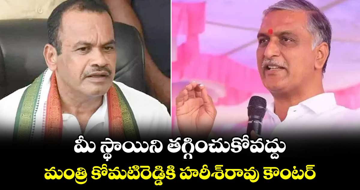 మీ స్థాయిని తగ్గించుకోవద్దు.. మంత్రి కోమటిరెడ్డికి హరీశ్రావు కౌంటర్