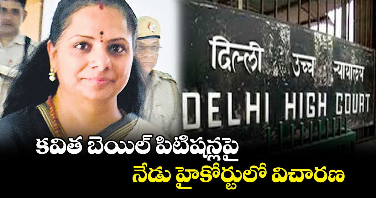 కవిత బెయిల్ పిటిషన్లపై..నేడు హైకోర్టులో విచారణ