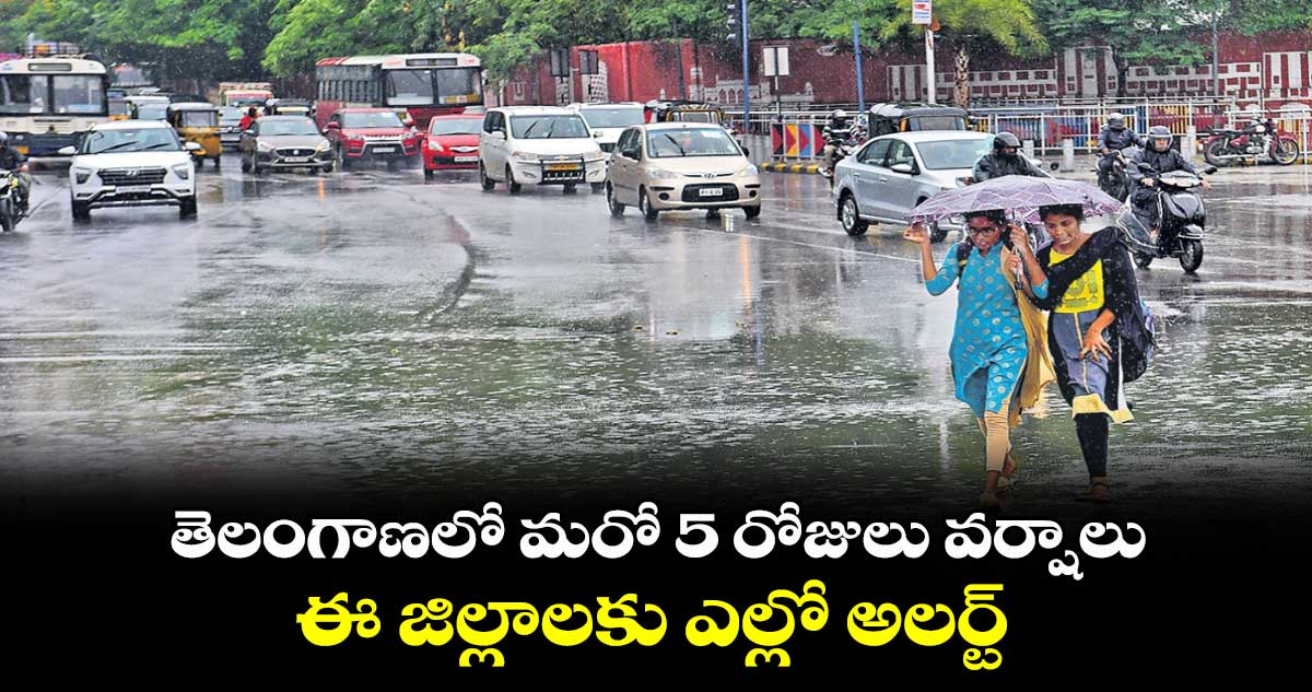 తెలంగాణలో మరో 5 రోజులు వర్షాలు.. ఈ జిల్లాలకు ఎల్లో అలర్ట్ 