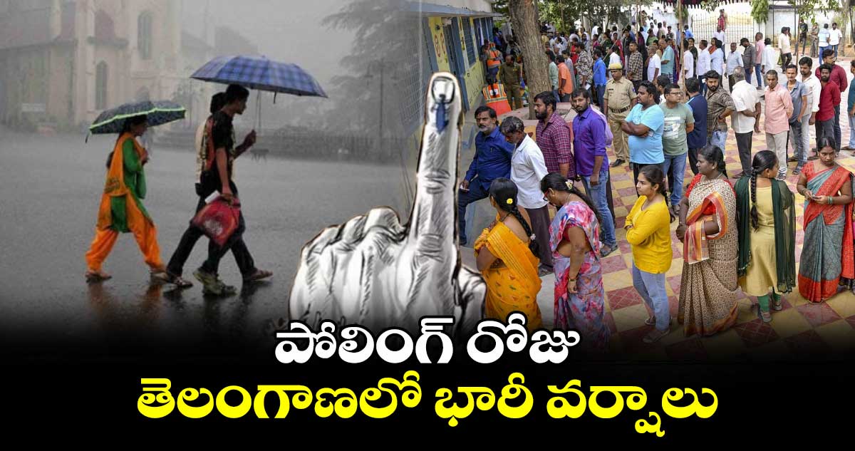 పోలింగ్​ రోజు తెలంగాణలో భారీ వర్షాలు