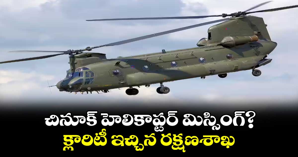 45లక్షల విలువైన చినూక్ హెలికాప్టర్ మిస్సింగ్?.. క్లారిటీ ఇచ్చిన రక్షణశాఖ