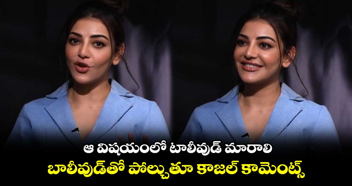 Kajal Agarwal: ఆ విషయంలో టాలీవుడ్ మారాలి.. బాలీవుడ్తో పోల్చుతూ కాజల్ కామెంట్స్