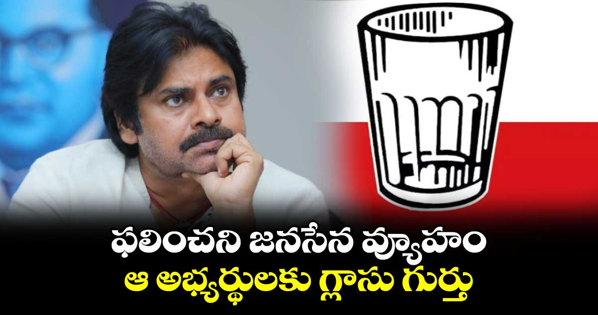 ఫలించని జనసేన వ్యూహం... ఆ అభ్యర్థులకు గ్లాసు గుర్తు