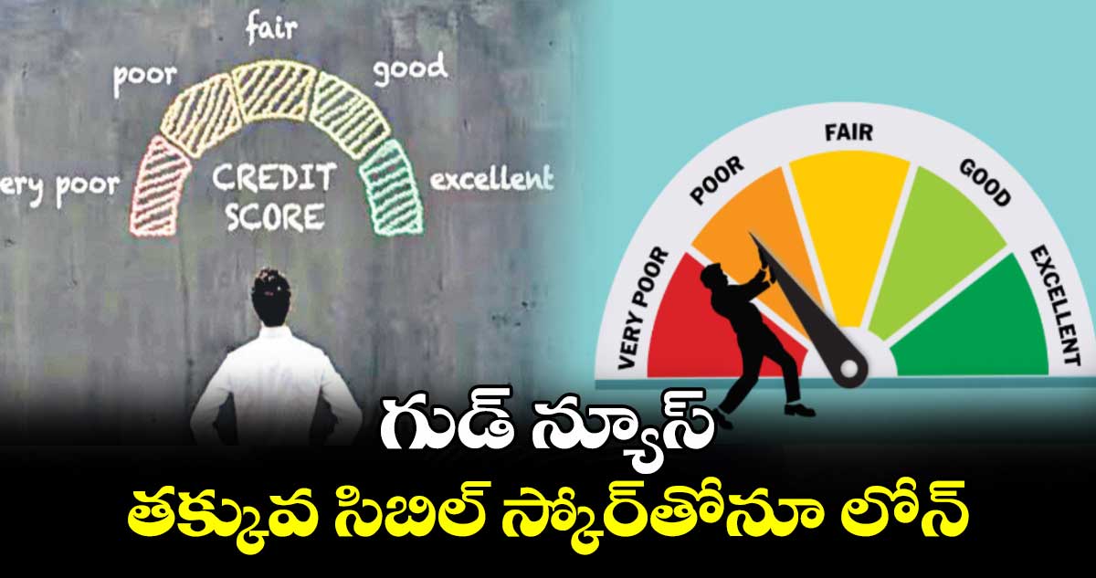 గుడ్ న్యూస్ : తక్కువ సిబిల్ స్కోర్తోనూ లోన్