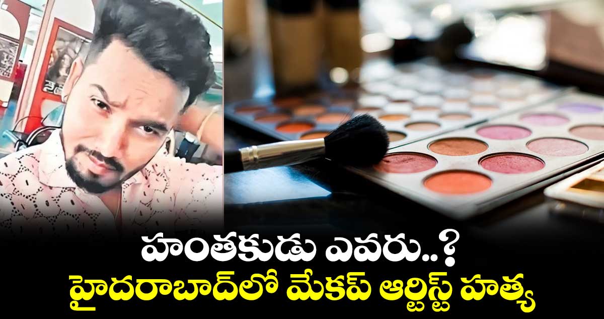 హంతకుడు ఎవరు..? : హైదరాబాద్ లో మేకప్ ఆర్టిస్ట్ హత్య