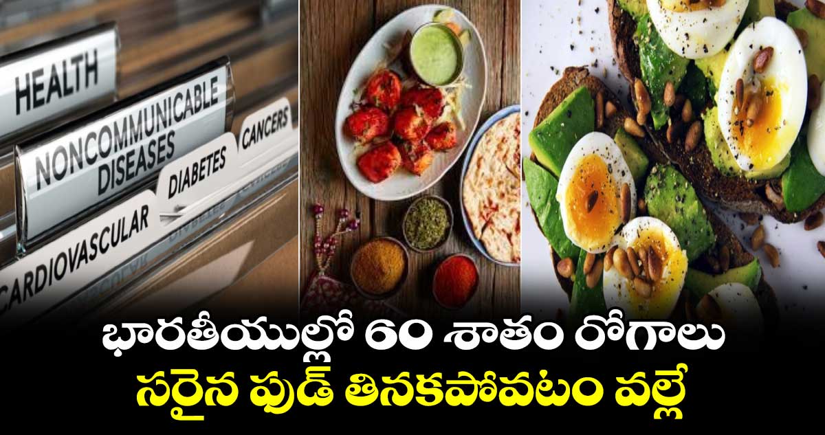 అవునా :భారతీయుల్లో 60 శాతం రోగాలు..సరైన ఫుడ్ తినకపోవటం వల్లే