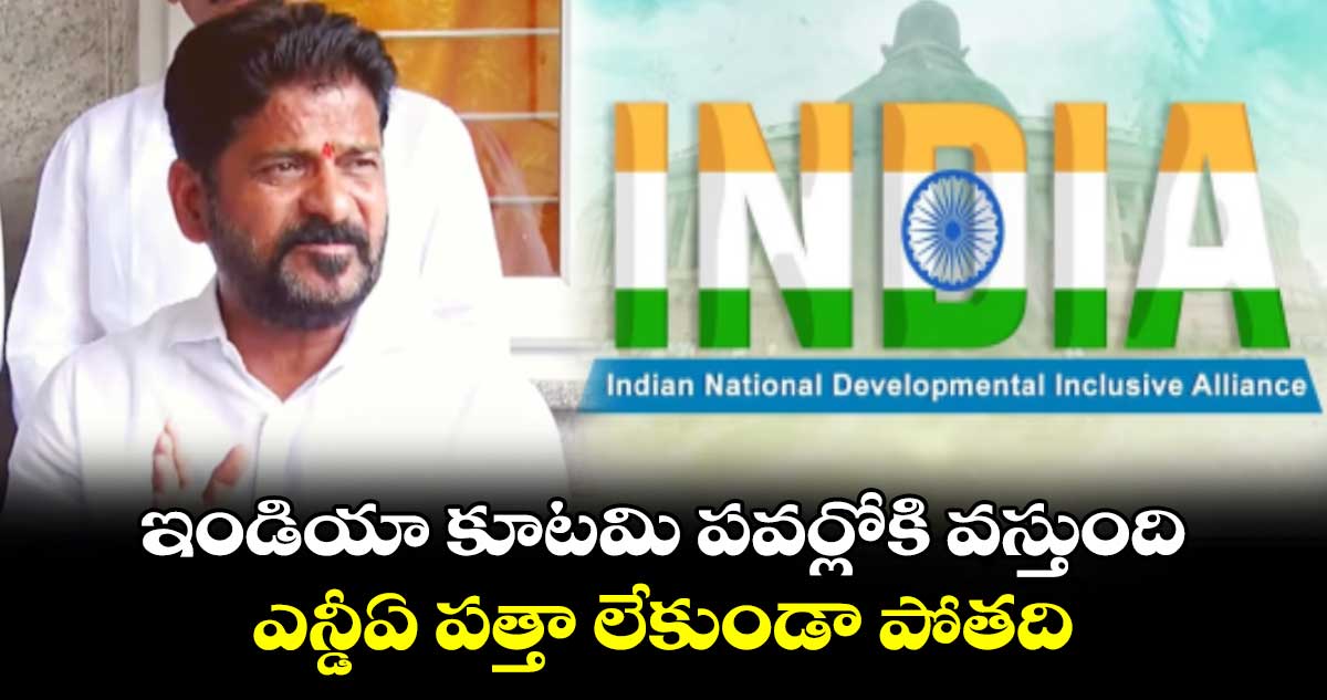 ఇండియా కూటమి పవర్లోకి వస్తుంది.. ఎన్డీఏ పత్తా లేకుండా పోతది  : సీఎం రేవంత్ రెడ్డి  