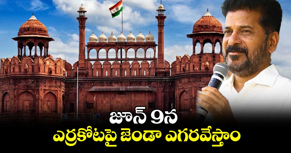 జూన్ 9న ఎర్రకోటపై జెండా ఎగరవేస్తాం: సీఎం రేవంత్ రెడ్డి