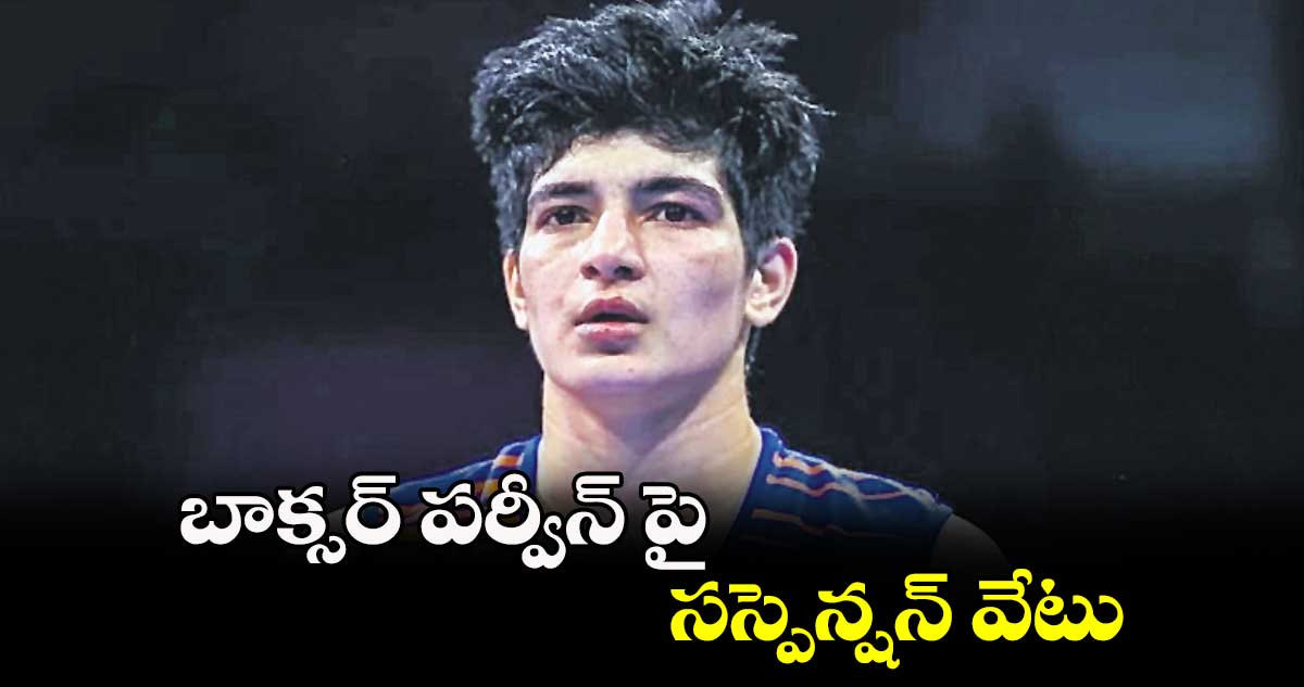 బాక్సర్ పర్వీన్పై సస్పెన్షన్ వేటు