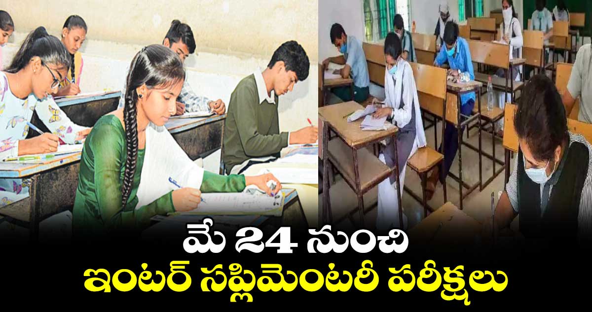 మే 24 నుంచి ఇంటర్ సప్లిమెంటరీ పరీక్షలు