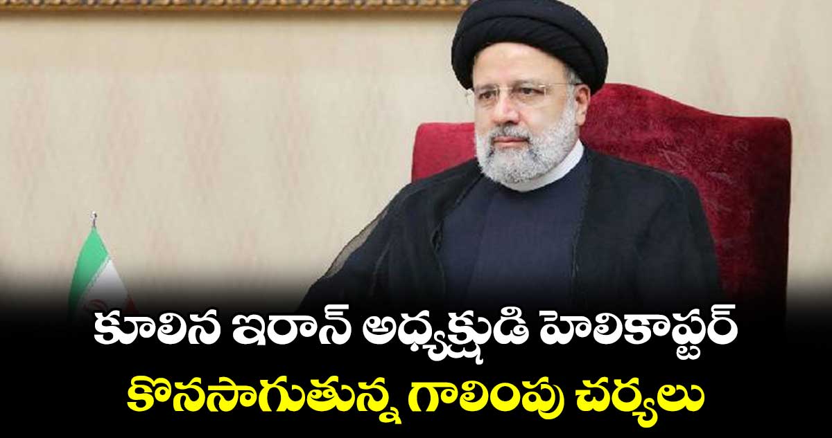 కూలిన ఇరాన్ అధ్యక్షుడి హెలికాప్టర్ ..కొనసాగుతున్న గాలింపు చర్యలు 