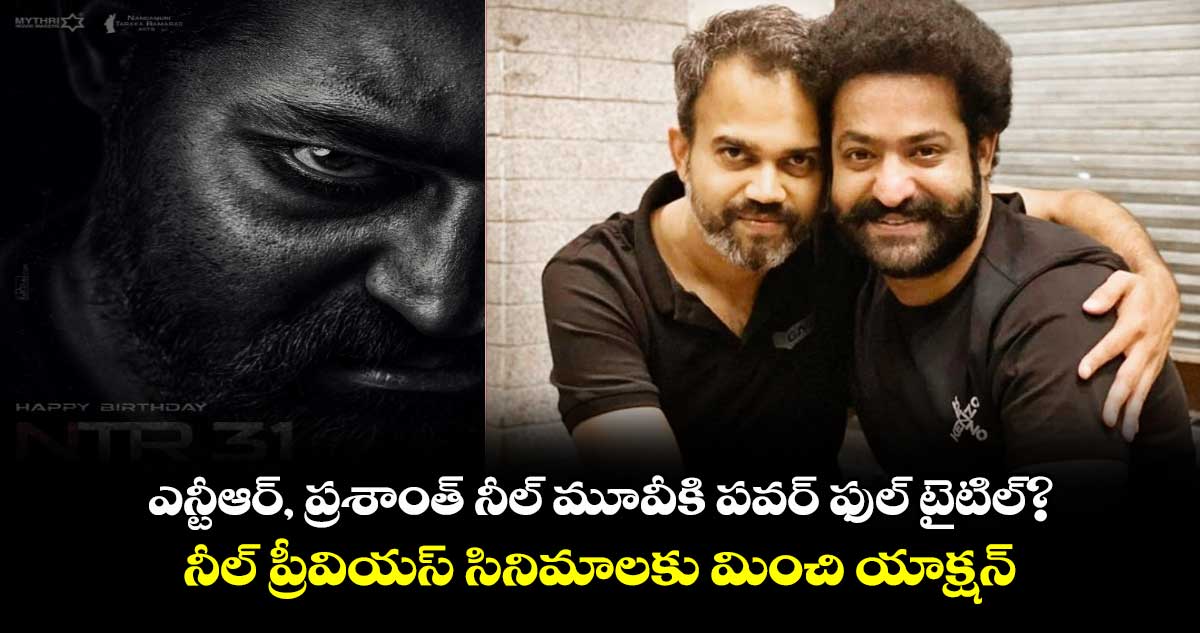 NTR 31 Title: ఎన్టీఆర్‌, ప్ర‌శాంత్ నీల్ మూవీకి పవర్ ఫుల్ టైటిల్? నీల్ ప్రీవియస్ సినిమాలకు మించి యాక్ష‌న్‌ 