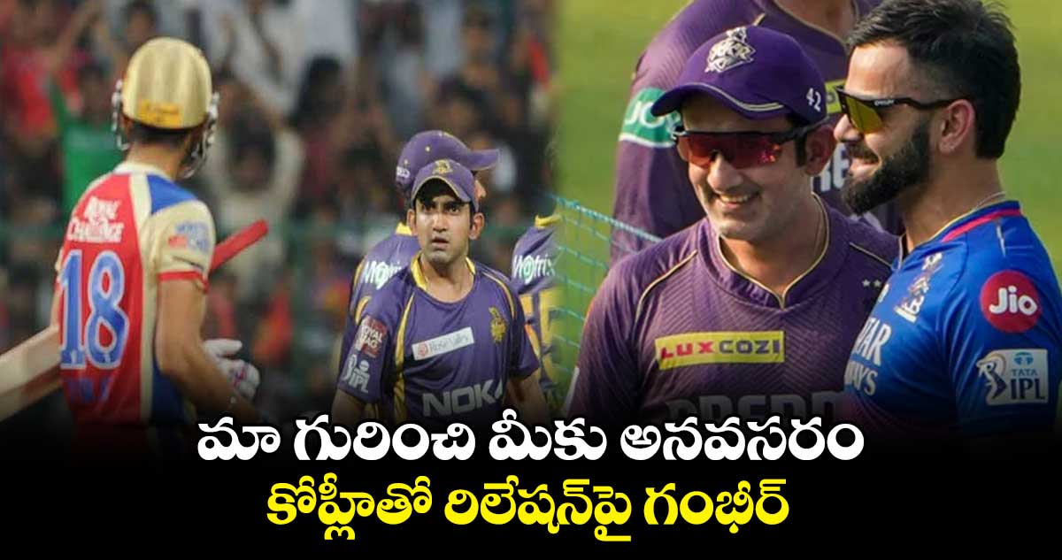 Gautam Gambhir: మా గురించి మీకు అనవసరం..కోహ్లీతో  రిలేషన్‌పై గంభీర్