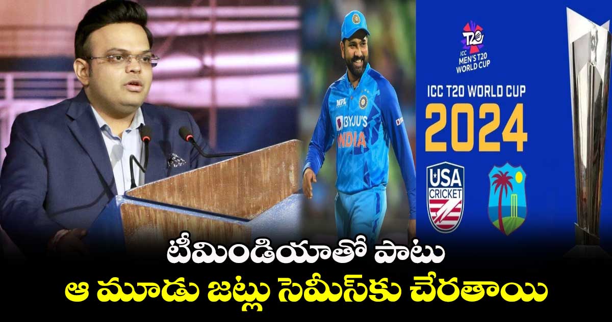 T20 World Cup 2024: టీమిండియాతో పాటు ఆ మూడు జట్లు సెమీస్‌కు చేరతాయి: జైషా