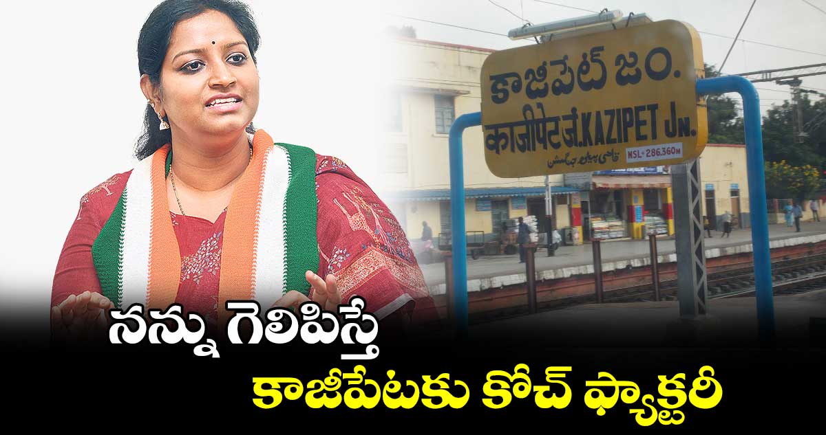 నన్ను గెలిపిస్తే కాజీపేటకు కోచ్ ఫ్యాక్టరీ: కడియం కావ్య