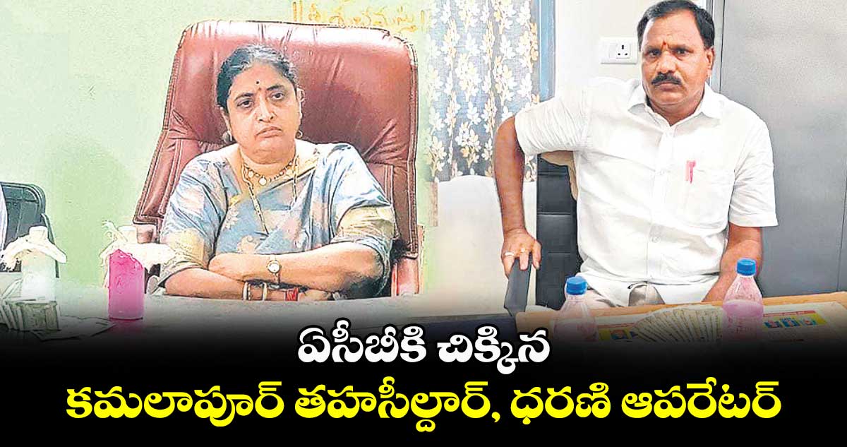 ఏసీబీకి చిక్కిన.. కమలాపూర్ తహసీల్దార్, ధరణి ఆపరేటర్