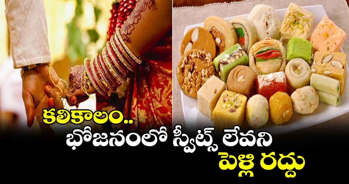 కలికాలం.. భోజనంలో స్వీట్స్ లేవని.. పెళ్లి రద్దు..