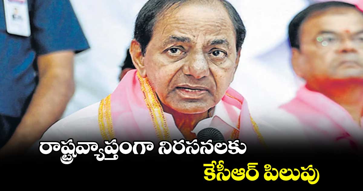 రాష్ట్రవ్యాప్తంగా నిరసనలకు కేసీఆర్ పిలుపు