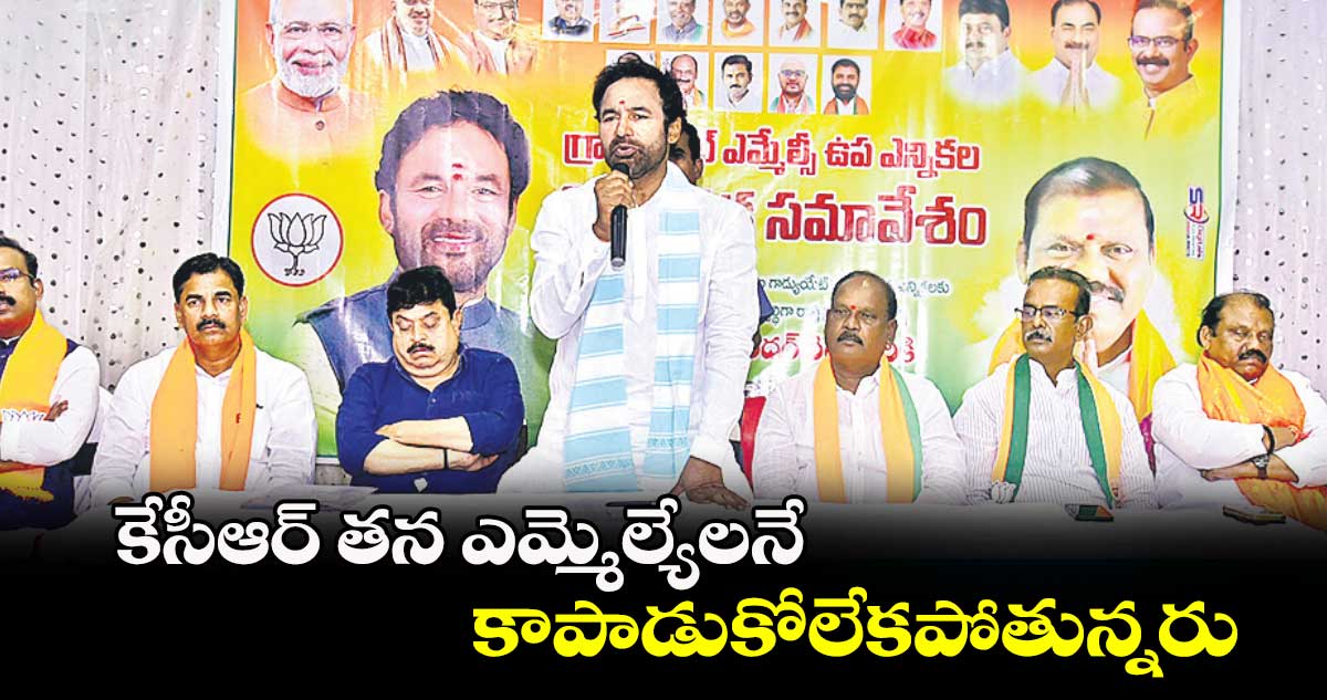 కేసీఆర్ తన ఎమ్మెల్యేలనే కాపాడుకోలేకపోతున్నరు : కిషన్రెడ్డి