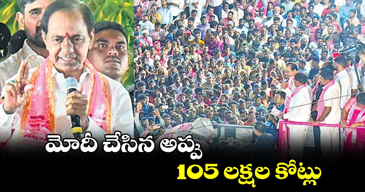 మోదీ చేసిన అప్పు.. 105 లక్షల కోట్లు: కేసీఆర్