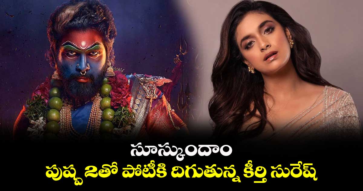 Allu Arjun, Keerthy Suresh: సూస్కుందాం.. పుష్ప 2తో పోటీకి దిగుతున్న కీర్తి సురేష్