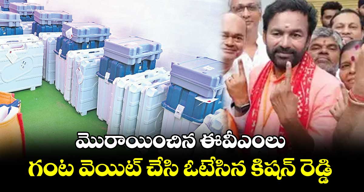 మొరాయించిన ఈవీఎంలు గంట వెయిట్ చేసి ఓటేసిన కిషన్ రెడ్డి