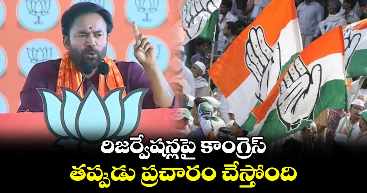 రిజర్వేషన్లపై కాంగ్రెస్ తప్పుడు ప్రచారం చేస్తోంది.. కిషన్ రెడ్డి