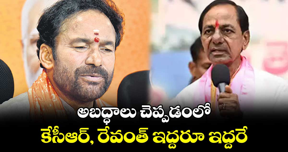 అబద్ధాలు చెప్పడంలో.. కేసీఆర్, రేవంత్ ఇద్దరూ ఇద్దరే: కిషన్​ రెడ్డి