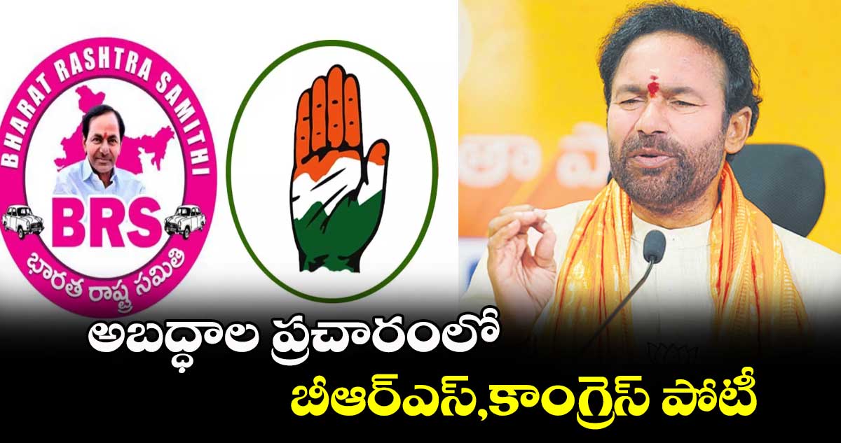 అబద్ధాల ప్రచారంలో బీఆర్ఎస్, కాంగ్రెస్ పోటీ: కిషన్రెడ్డి