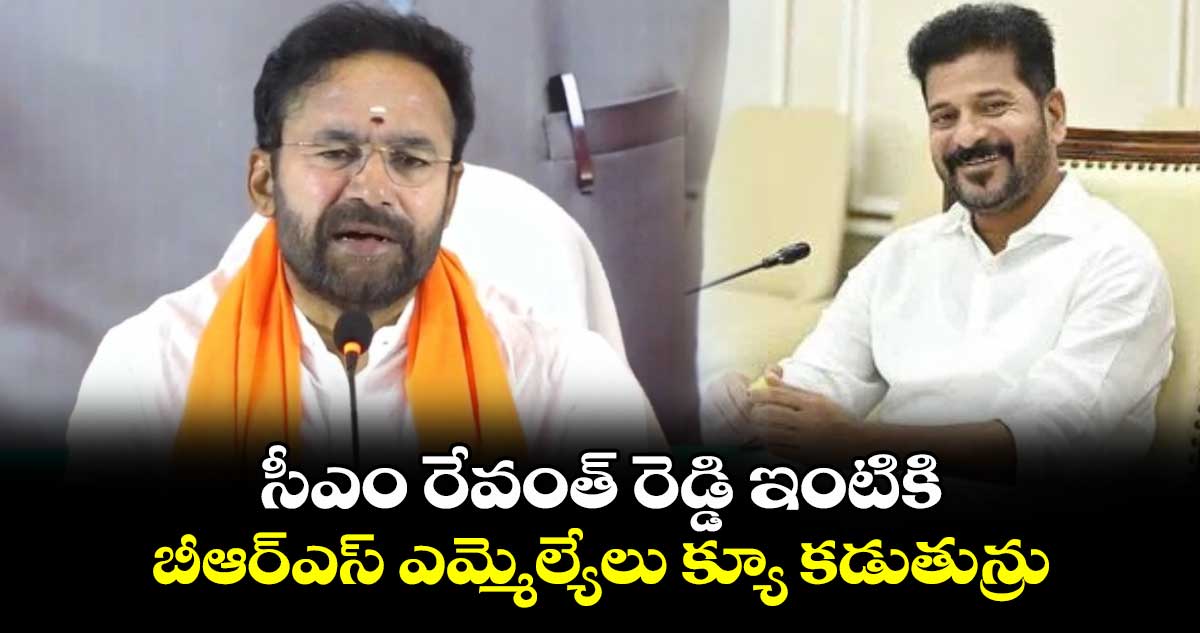 సీఎం రేవంత్ రెడ్డి ఇంటికి బీఆర్ఎస్ ఎమ్మెల్యేలు  క్యూ కడుతున్రు: కిషన్ రెడ్డి