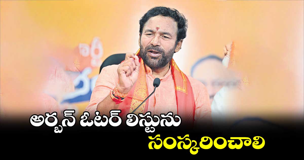 అర్బన్ ఓటర్ లిస్టును సంస్కరించాలి : కిషన్​రెడ్డి