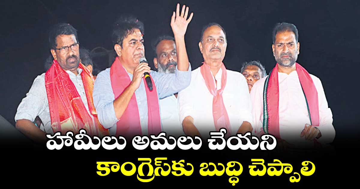 హామీలు అమలు చేయని కాంగ్రెస్ కు బుద్ధి చెప్పాలి: కేటీఆర్