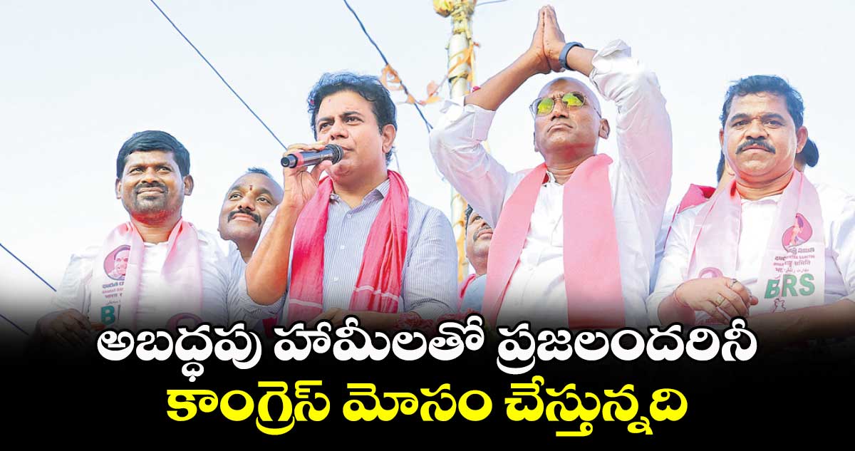 అబద్ధపు హామీలతో ప్రజలందరినీ.. కాంగ్రెస్​ మోసం చేస్తున్నది: కేటీఆర్​