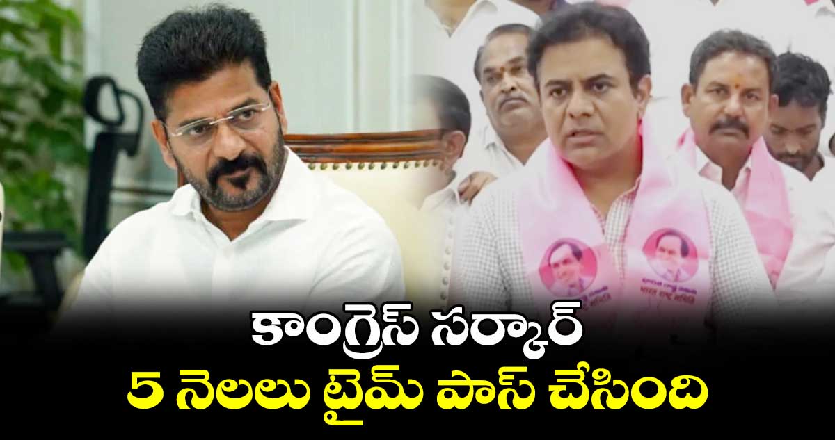 కాంగ్రెస్ సర్కార్.. 5 నెలలు టైమ్ పాస్ చేసింది: కేటీఆర్