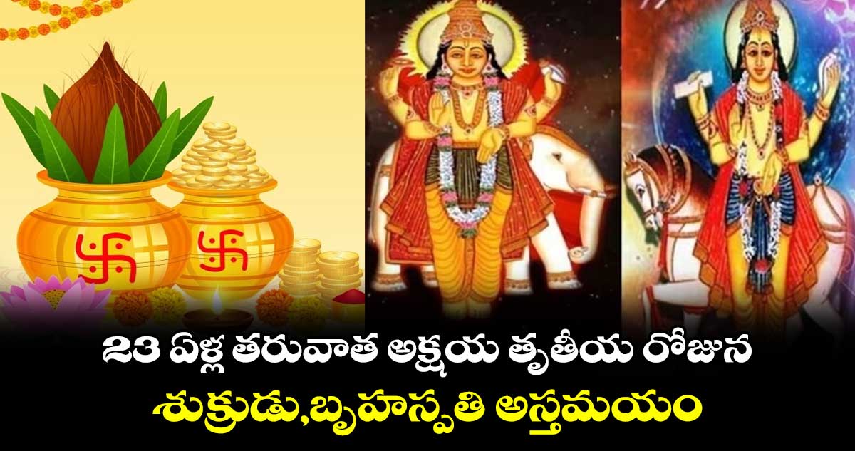 23 ఏళ్ల తరువాత అక్షయ తృతీయ రోజున .. శుక్రుడు,బృహస్పతి అస్తమయం