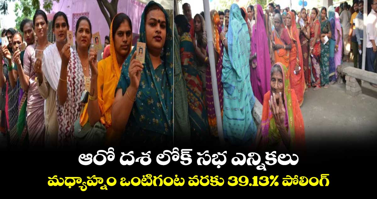 ఆరో దశ లోక్ సభ ఎన్నికలు .. మధ్యాహ్నం ఒంటిగంట వరకు 39.13% పోలింగ్
