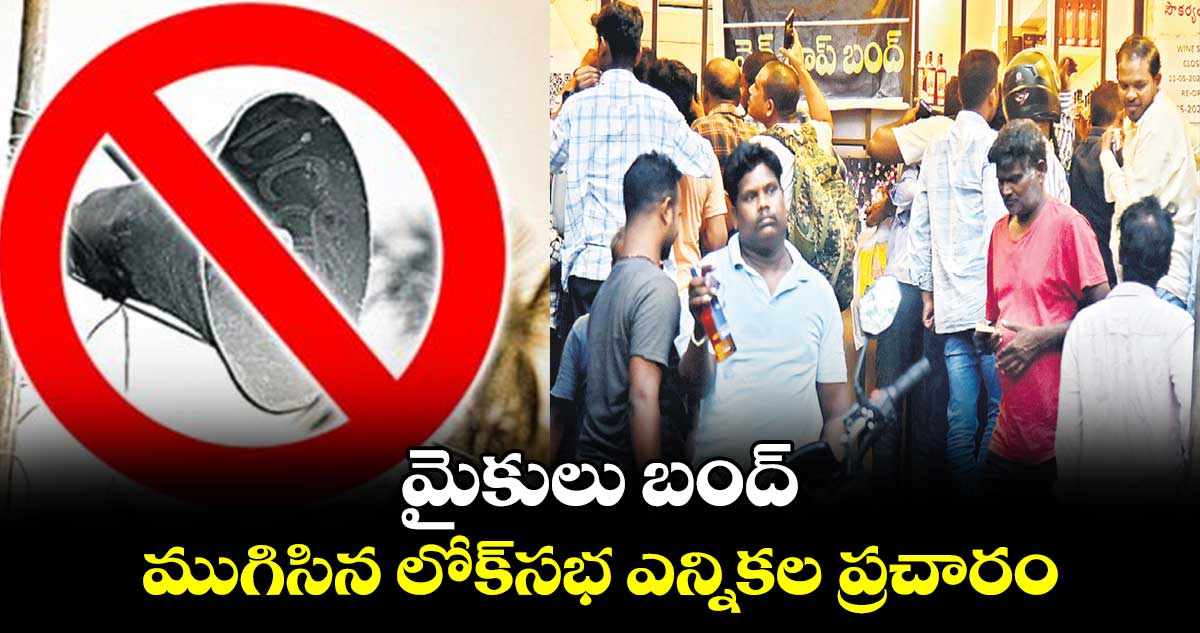 మైకులు బంద్..ముగిసిన లోక్​సభ ఎన్నికల ప్రచారం