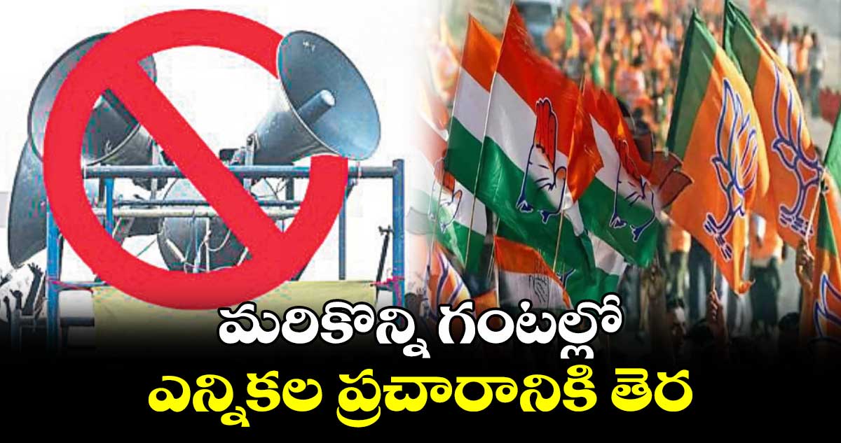 మరికొన్ని గంటల్లో ఎన్నికల ప్రచారానికి తెర