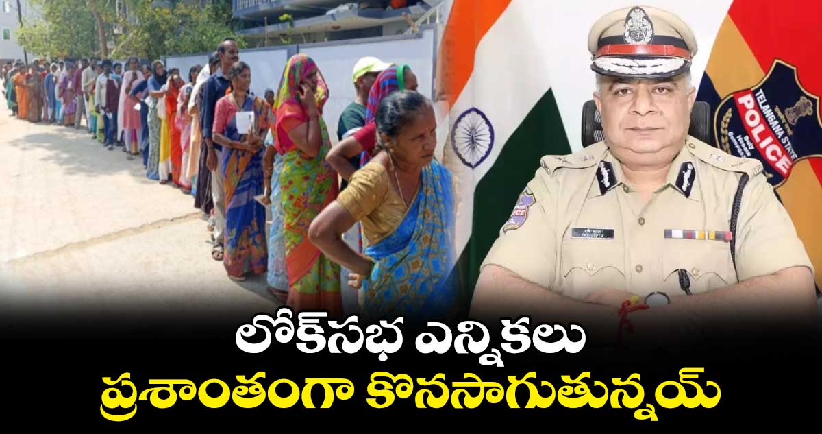 లోక్⁬సభ ఎన్నికలు ప్రశాంతంగా కొనసాగుతున్నయ్ :  డీజీపీ రవిగుప్తా