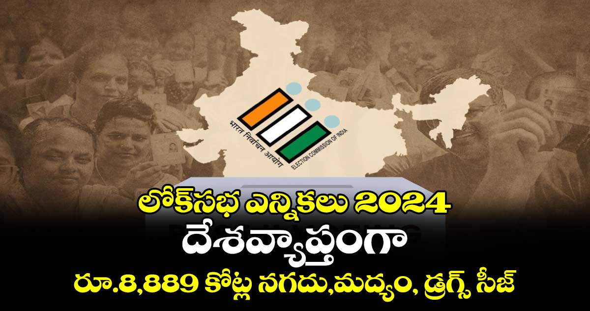  లోక్⁬సభ ఎన్నికలు 2024:దేశవ్యాప్తంగా రూ.8,889 కోట్ల నగదు,మద్యం, డ్రగ్స్ సీజ్