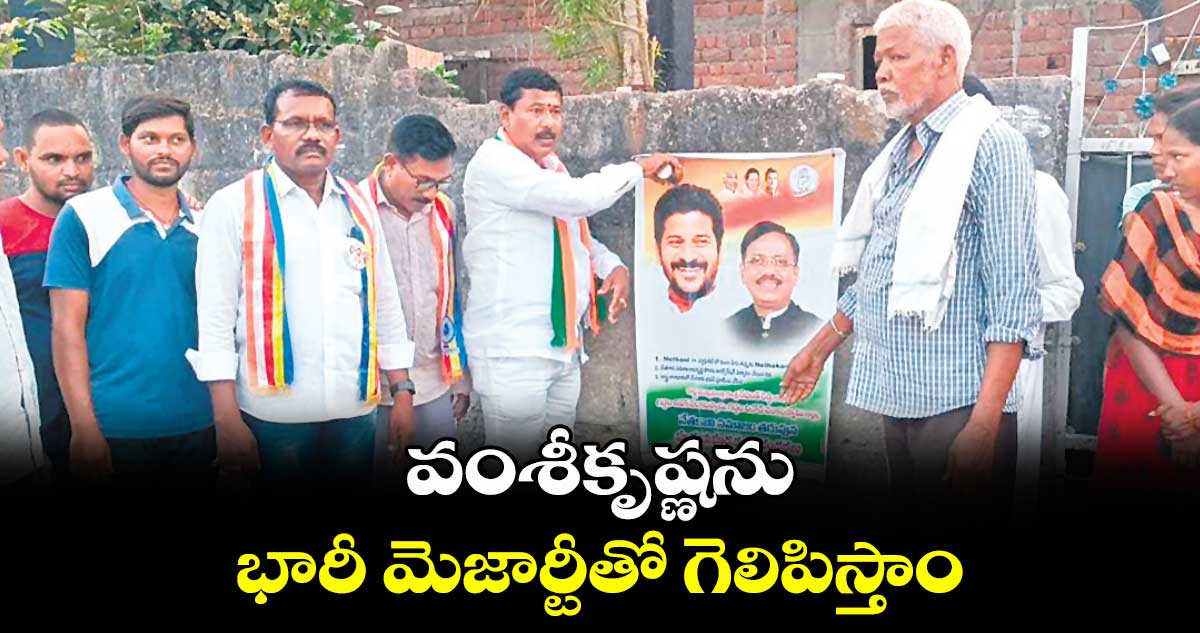 వంశీకృష్ణను భారీ మెజార్టీతో గెలిపిస్తాం