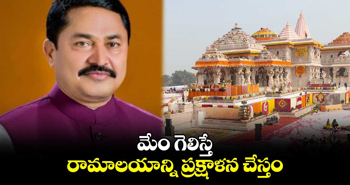 మేం గెలిస్తే.. రామాలయాన్ని ప్రక్షాళన చేస్తం: నానా పటోలే