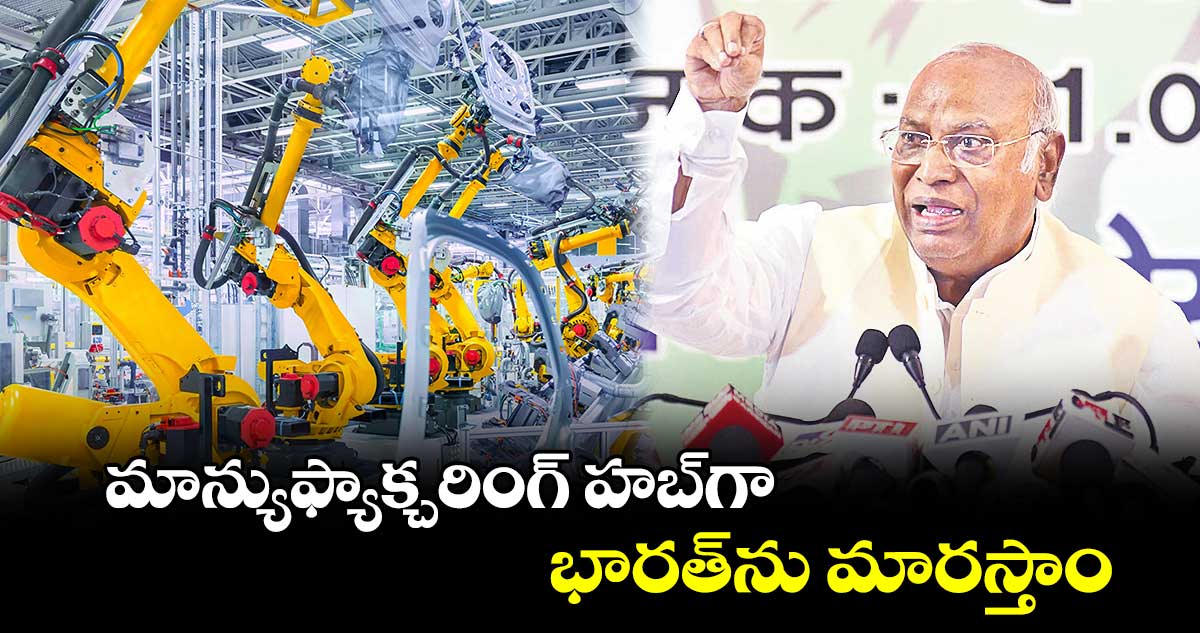 మాన్యుఫ్యాక్చరింగ్ హబ్​గా భారత్​ను మారస్తాం:​ మల్లికార్జున్ ఖర్గే
