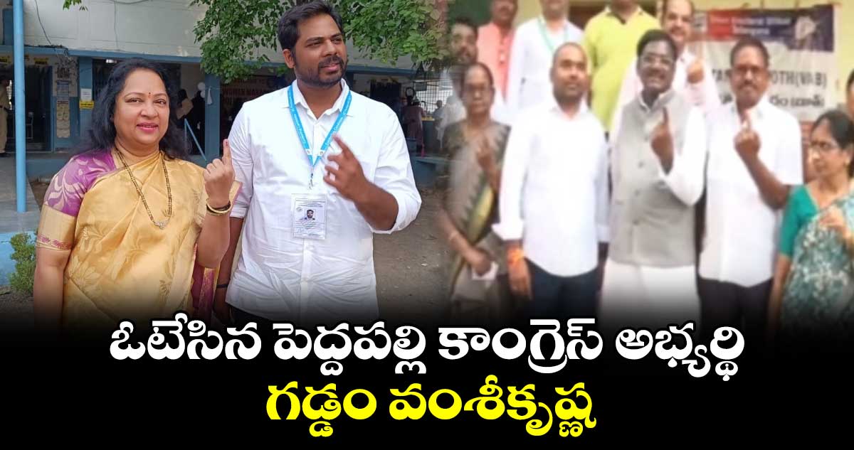 ఓటేసిన పెద్దపల్లి కాంగ్రెస్ అభ్యర్థి గడ్డం వంశీకృష్ణ 